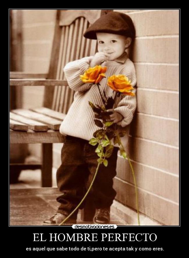 EL HOMBRE PERFECTO - es aquel que sabe todo de ti,pero te acepta tak y como eres.