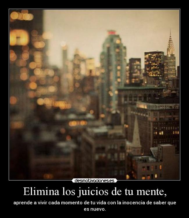 Elimina los juicios de tu mente, -