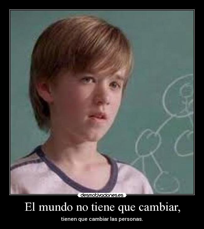 El mundo no tiene que cambiar, - tienen que cambiar las personas.