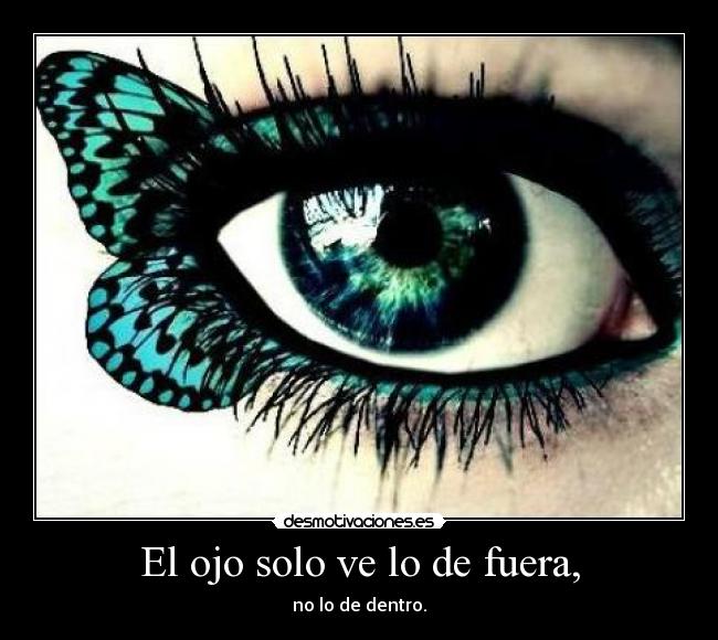 El ojo solo ve lo de fuera, -