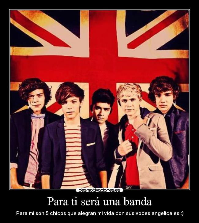 Para ti será una banda - Para mi son 5 chicos que alegran mi vida con sus voces angelicales :)