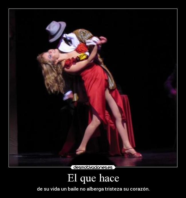 El que hace - de su vida un baile no alberga tristeza su corazón.