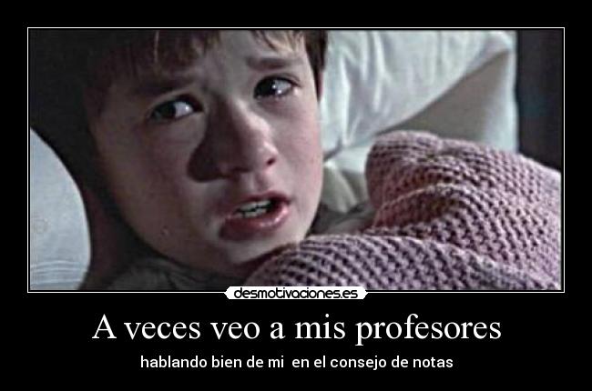 A veces veo a mis profesores - hablando bien de mi  en el consejo de notas