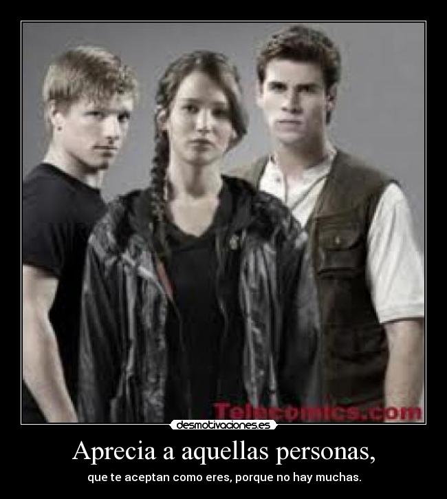 Aprecia a aquellas personas, - que te aceptan como eres, porque no hay muchas.