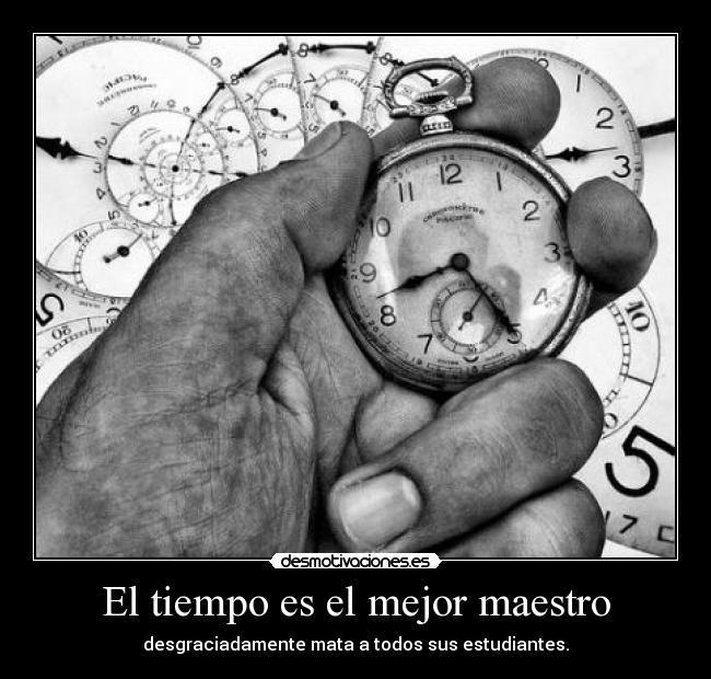 El tiempo es el mejor maestro - desgraciadamente mata a todos sus estudiantes.