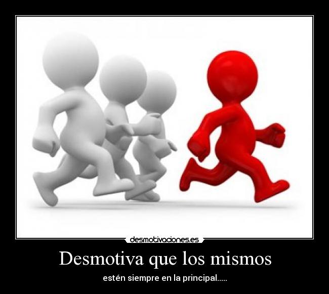 Desmotiva que los mismos - estén siempre en la principal.....