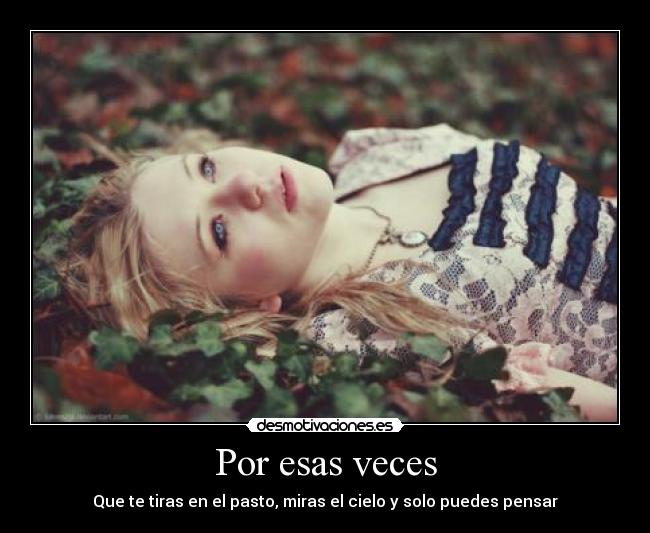 Por esas veces - Que te tiras en el pasto, miras el cielo y solo puedes pensar