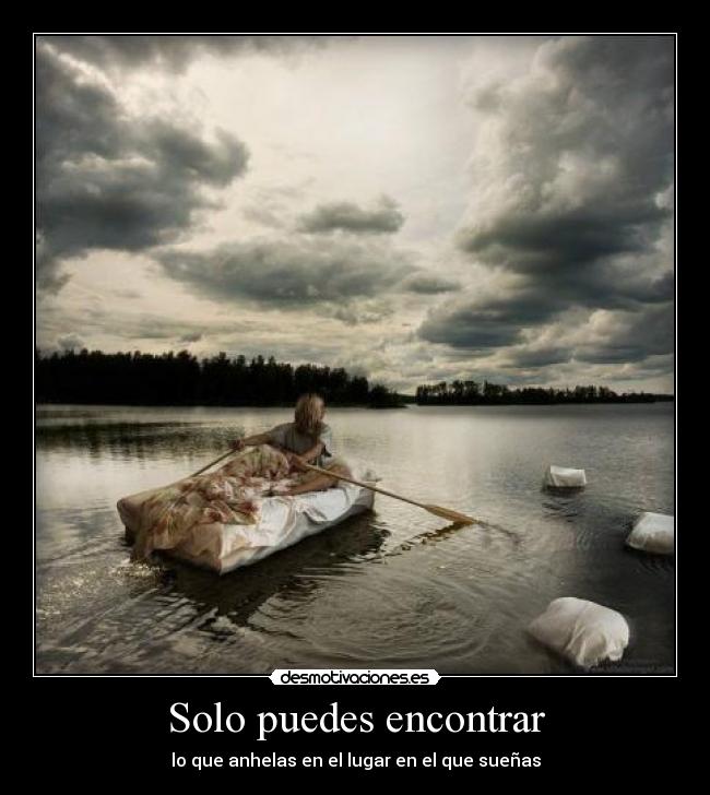 Solo puedes encontrar - lo que anhelas en el lugar en el que sueñas
