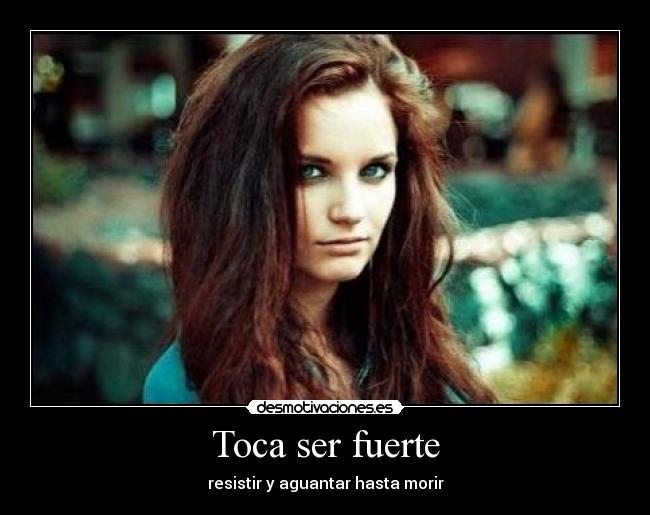 Toca ser fuerte - resistir y aguantar hasta morir