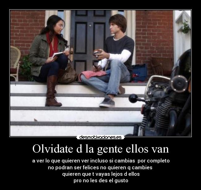 Olvidate d la gente ellos van - a ver lo que quieren ver incluso si cambias por completo
no podran ser felices no quieren q cambies
quieren que t vayas lejos d ellos
pro no les des el gusto