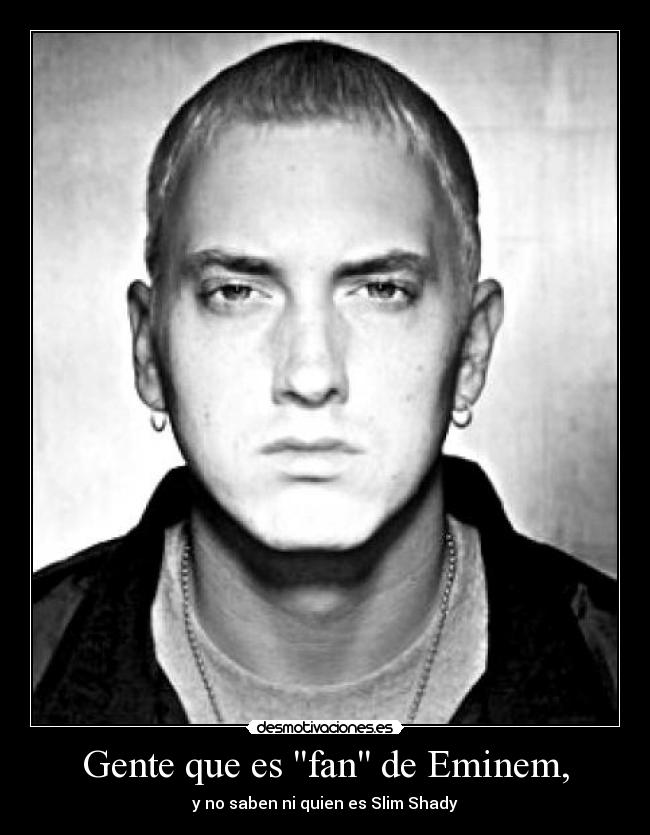 Gente que es fan de Eminem, - y no saben ni quien es Slim Shady