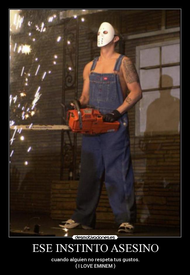 ESE INSTINTO ASESINO - cuando alguien no respeta tus gustos.
( I LOVE EMINEM )