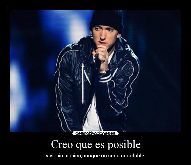 Creo que es posible - vivir sin música,aunque no sería agradable.