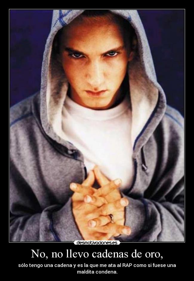 No, no llevo cadenas de oro, - sólo tengo una cadena y es la que me ata al RAP como si fuese una maldita condena.