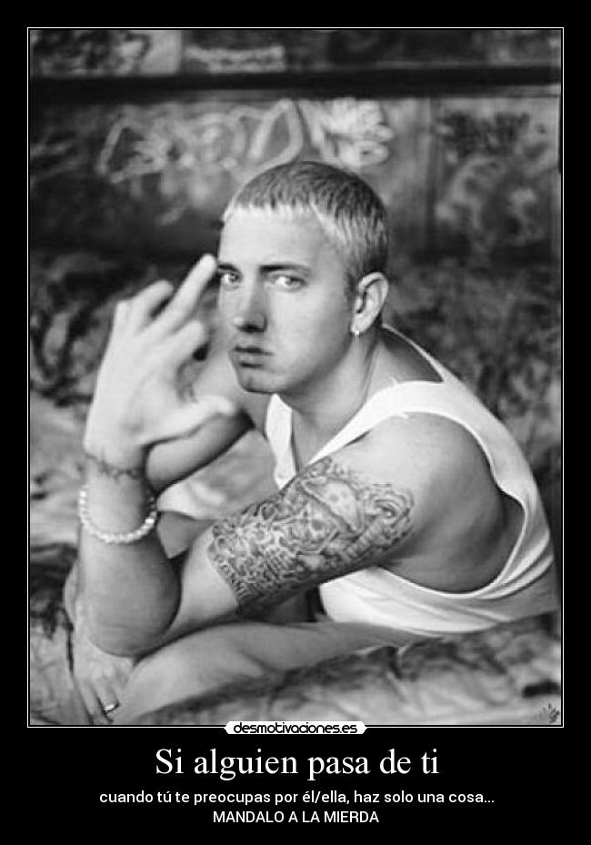 Si alguien pasa de ti - cuando tú te preocupas por él/ella, haz solo una cosa...
MANDALO A LA MIERDA