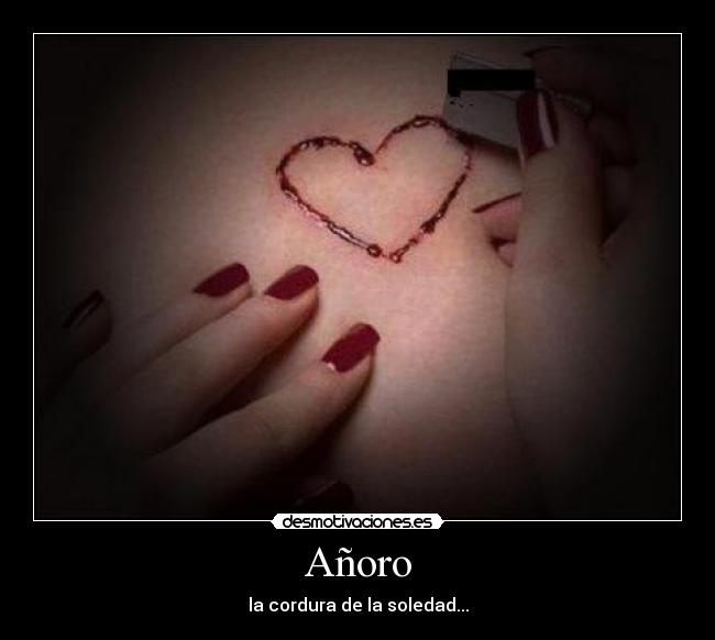 Añoro - la cordura de la soledad...