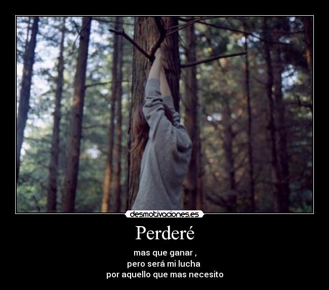 Perderé - mas que ganar ,
pero será mi lucha
por aquello que mas necesito