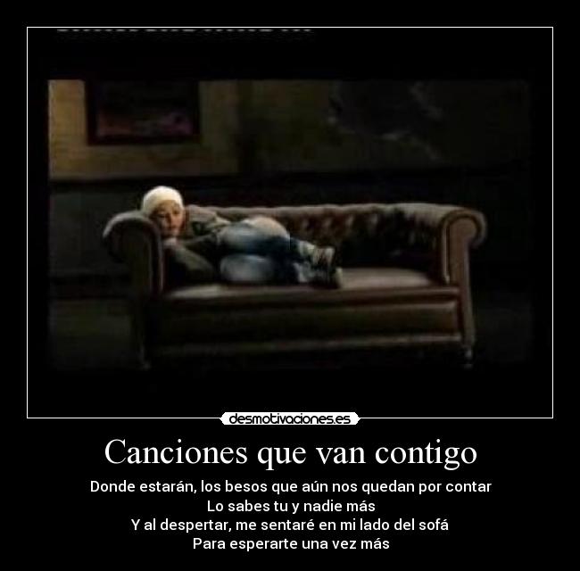 Canciones que van contigo - Donde estarán, los besos que aún nos quedan por contar
Lo sabes tu y nadie más
Y al despertar, me sentaré en mi lado del sofá
Para esperarte una vez más