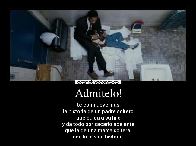 Admitelo! - te conmueve mas
la historia de un padre soltero
que cuida a su hijo
y da todo por sacarlo adelante
que la de una mama soltera 
con la misma historia.