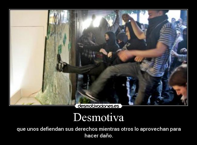 Desmotiva - que unos defiendan sus derechos mientras otros lo aprovechan para hacer daño.