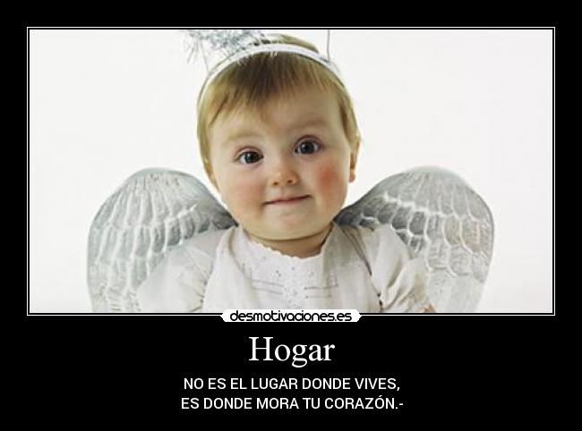 Hogar - NO ES EL LUGAR DONDE VIVES,
ES DONDE MORA TU CORAZÓN.-