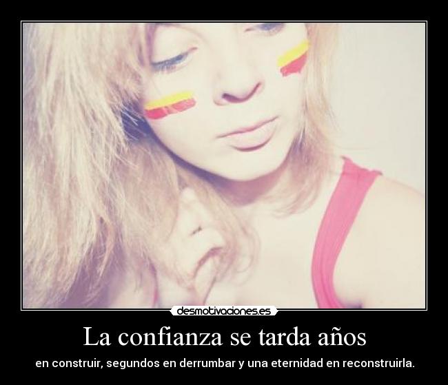 La confianza se tarda años - en construir, segundos en derrumbar y una eternidad en reconstruirla.