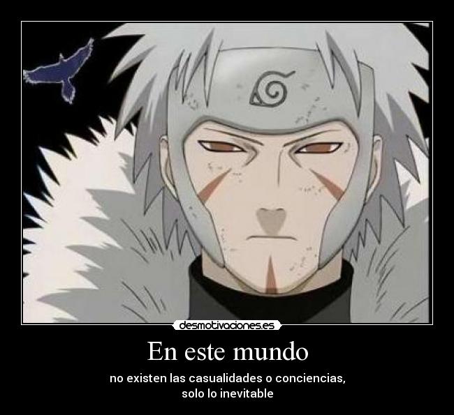 En este mundo - no existen las casualidades o conciencias,
solo lo inevitable