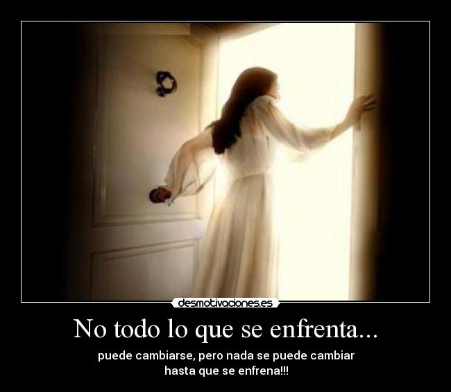 No todo lo que se enfrenta... - puede cambiarse, pero nada se puede cambiar
hasta que se enfrena!!!