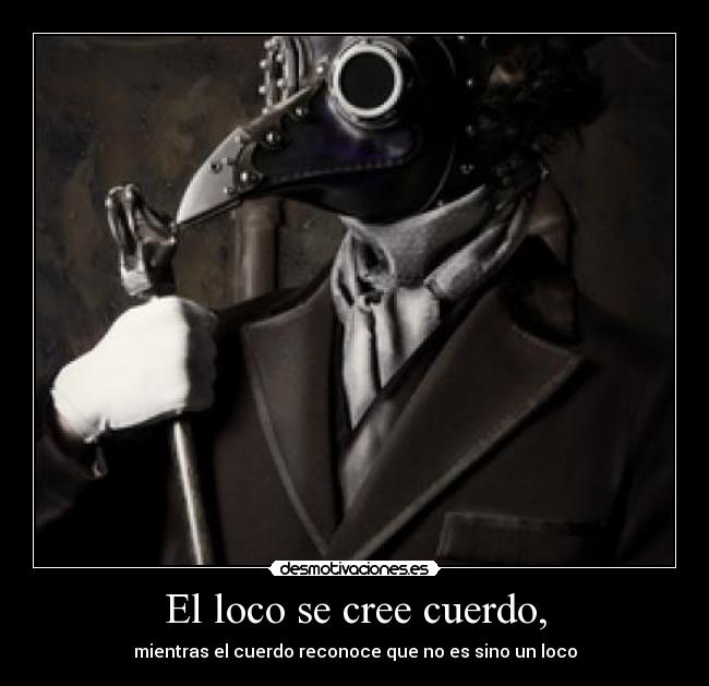 El loco se cree cuerdo, - 