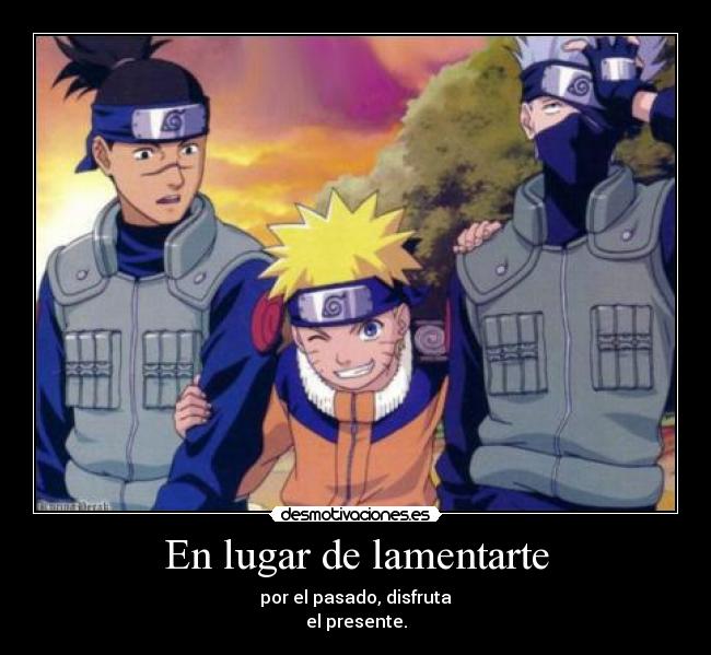 En lugar de lamentarte - por el pasado, disfruta
el presente.