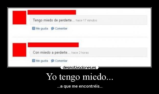 Yo tengo miedo... - ...a que me encontréis...
