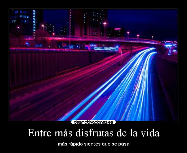 Entre más disfrutas de la vida - 