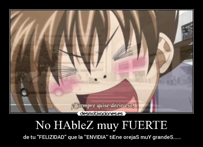 No HAbleZ muy FUERTE - de tu FELIZIDAD que la ENVIDIA tiEne orejaS muY grandeS......