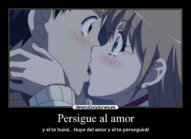 Persigue al amor - y el te huirá... Huye del amor y el te perseguirá!