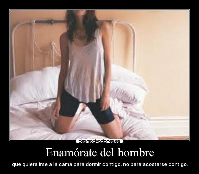 Enamórate del hombre - que quiera irse a la cama para dormir contigo, no para acostarse contigo.