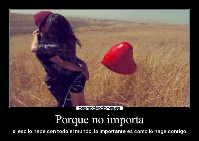 Porque no importa - si eso lo hace con todo el mundo, lo importante es como lo haga contigo.