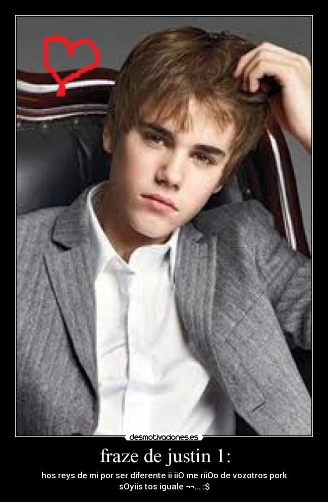 fraze de justin 1: - hos reys de mi por ser diferente ii iiO me riiOo de vozotros pork
sOyiis tos iguale ¬¬... :$