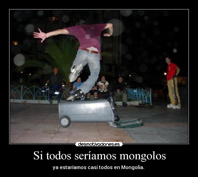 Si todos seríamos mongolos - ya estaríamos casi todos en Mongolia. ↑