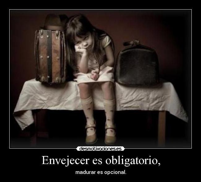 Envejecer es obligatorio, - madurar es opcional.