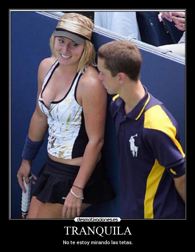 TRANQUILA - No te estoy mirando las tetas.