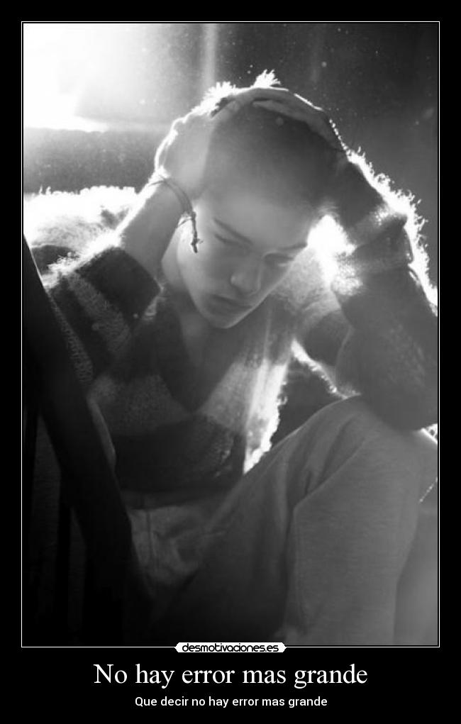 No hay error mas grande - Que decir no hay error mas grande