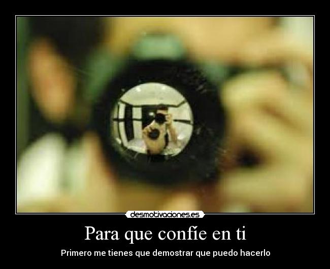 Para que confíe en ti - Primero me tienes que demostrar que puedo hacerlo