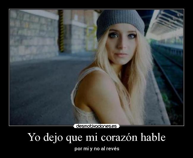 Yo dejo que mi corazón hable - por mi y no al revés