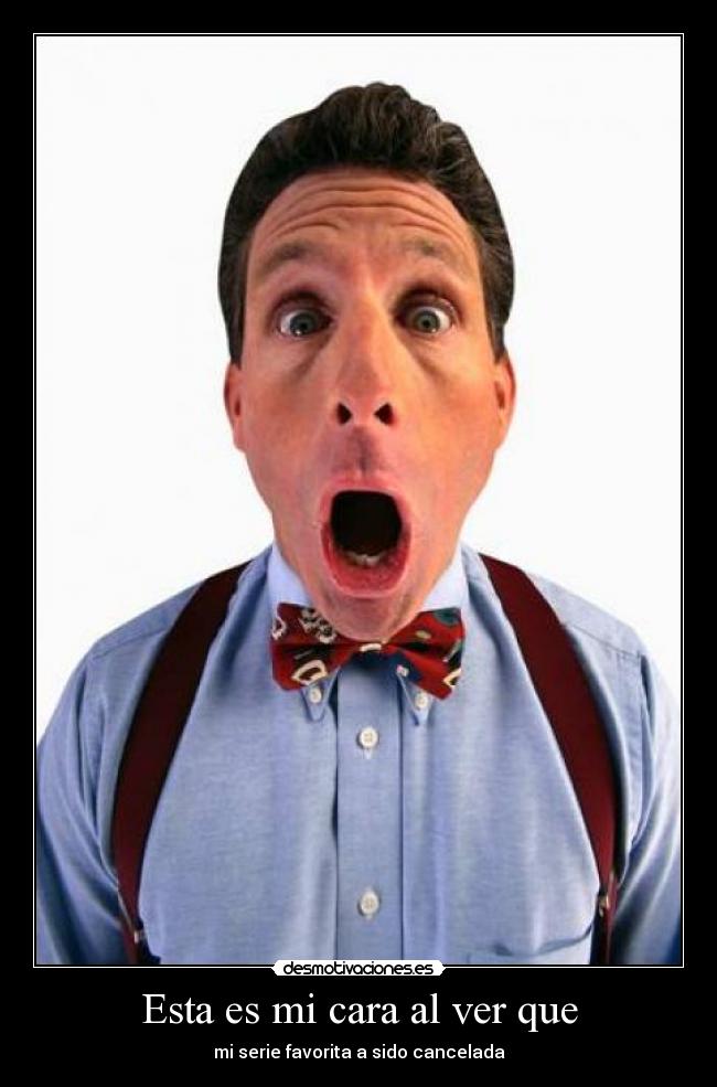 Esta es mi cara al ver que - mi serie favorita a sido cancelada