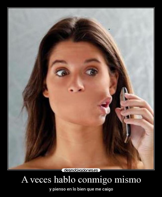 A veces hablo conmigo mismo - y pienso en lo bien que me caigo