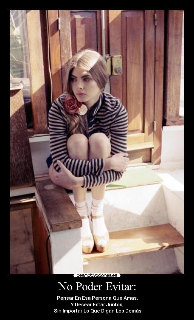 No Poder Evitar: - Pensar En Esa Persona Que Amas,
Y Desear Estar Juntos,
 Sin Importar Lo Que Digan Los Demás