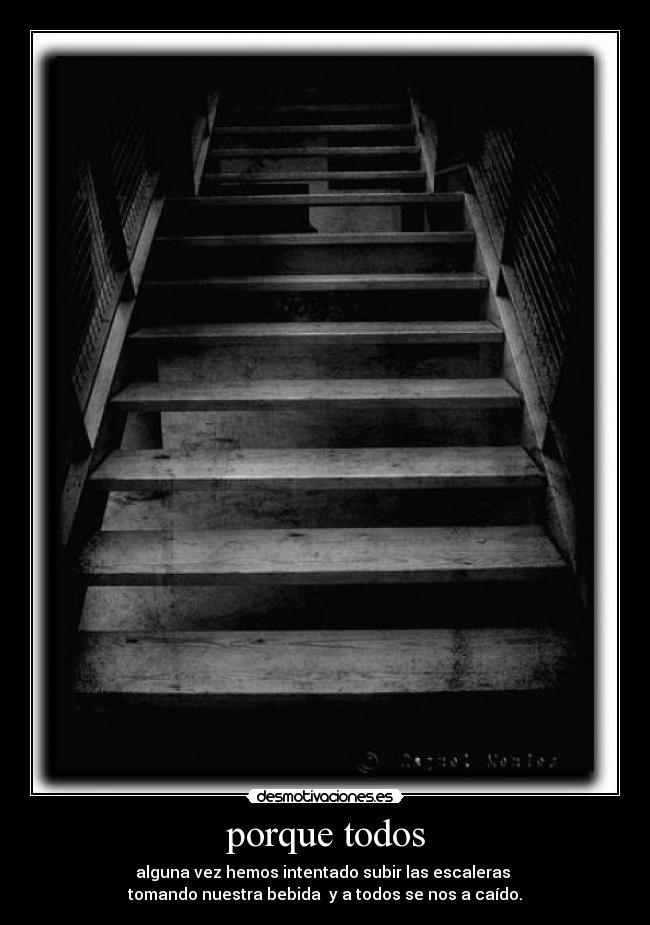 porque todos - alguna vez hemos intentado subir las escaleras
tomando nuestra bebida y a todos se nos a caído.