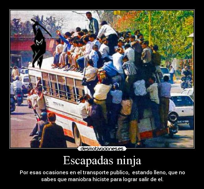 Escapadas ninja - Por esas ocasiones en el transporte publico, estando lleno, que no
sabes que maniobra hiciste para lograr salir de el.