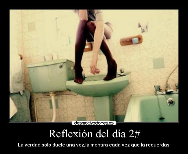 Reflexión del día 2# - La verdad solo duele una vez,la mentira cada vez que la recuerdas.