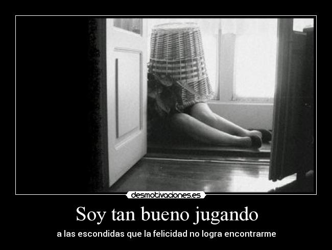 Soy tan bueno jugando - a las escondidas que la felicidad no logra encontrarme